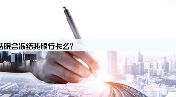 贷款公司起诉我,然后法院会冻结我银行卡么?