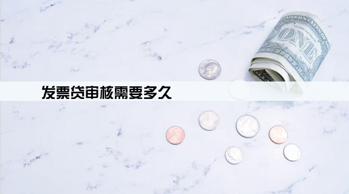 发票贷审核需要多久