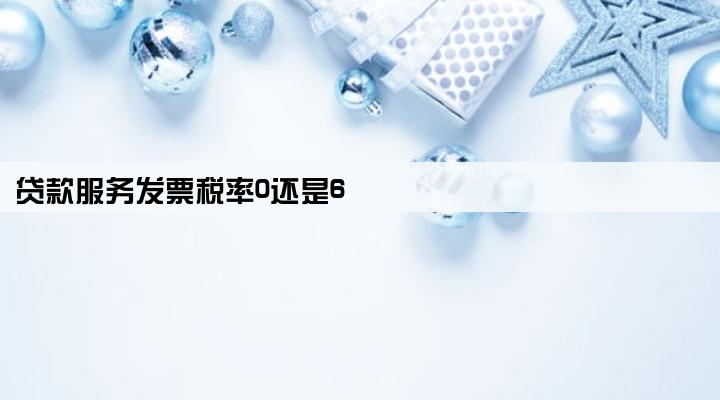 贷款服务发票税率0还是6
