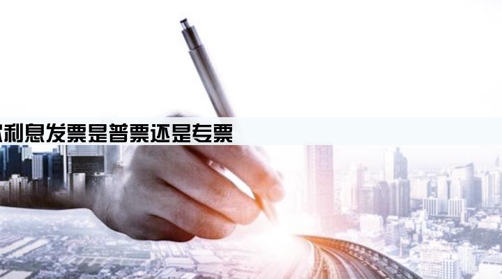 贷款利息发票是普票还是专票