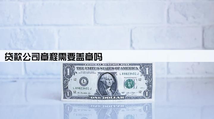 贷款公司章程需要盖章吗