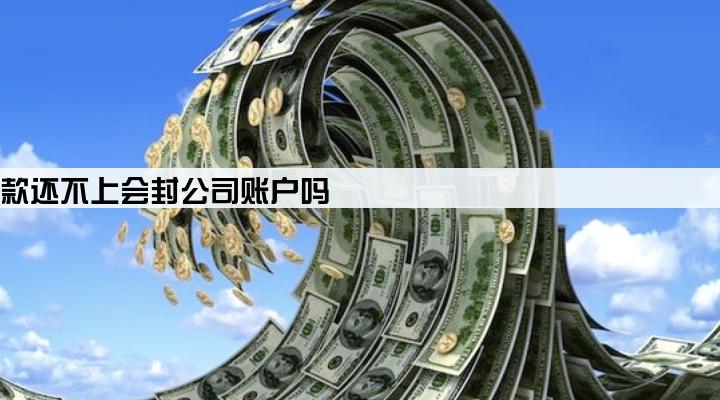 公司贷款还不上会封公司账户吗