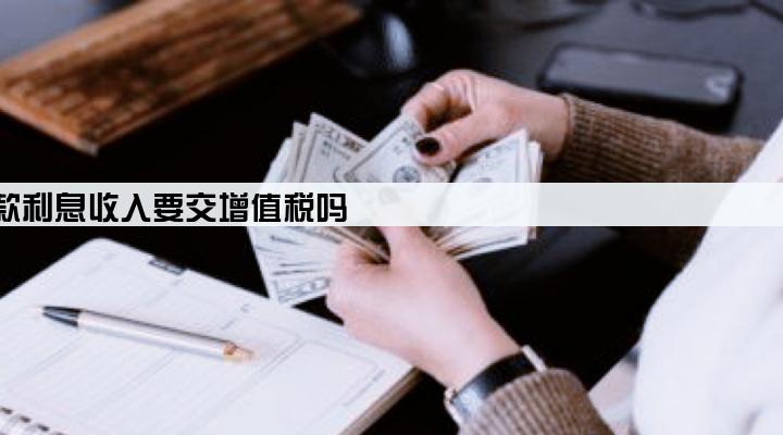 企业间的贷款利息收入要交增值税吗