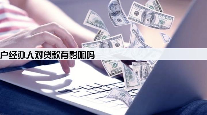 公司开户经办人对贷款有影响吗