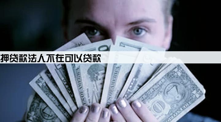 公司抵押贷款法人不在可以贷款