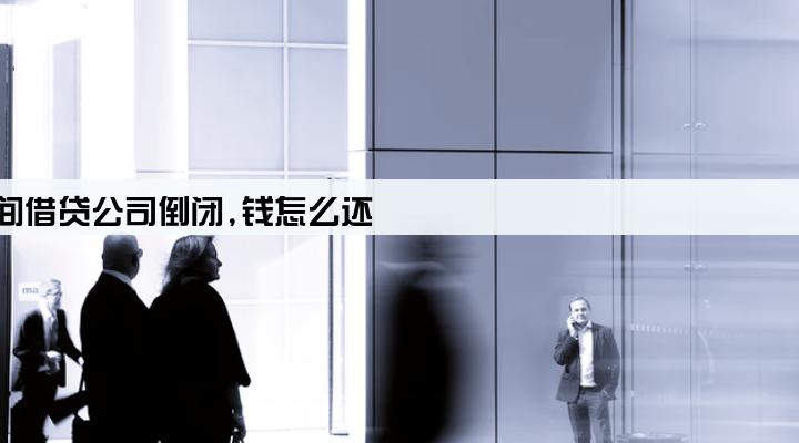 民间借贷公司倒闭,钱怎么还