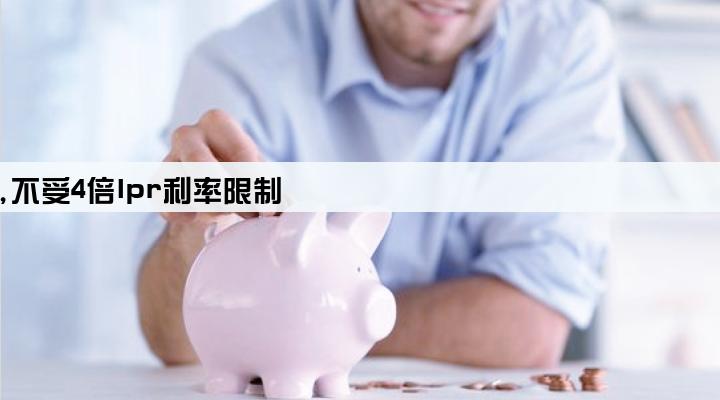 最高法认定小贷公司为金融机构,不受4倍lpr利率限制