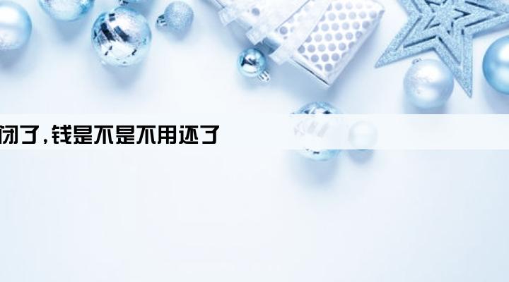 车贷金融公司倒闭了,钱是不是不用还了