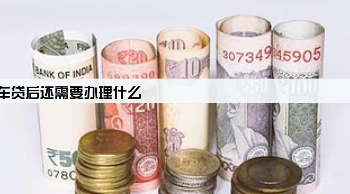 在金融公司办的车贷,还清车贷后还需要办理什么