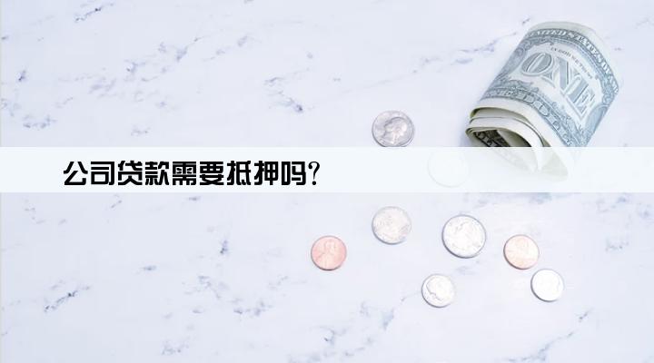 公司贷款需要抵押吗?