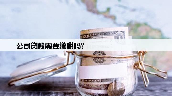 公司贷款需要缴税吗?