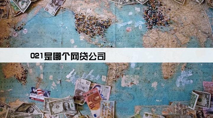 021是哪个网贷公司