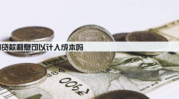 公司贷款利息可以计入成本吗