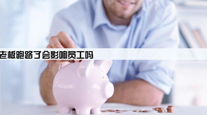 贷款公司老板跑路了会影响员工吗