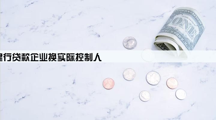 建行贷款企业换实际控制人