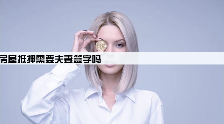 企业贷款房屋抵押需要夫妻签字吗