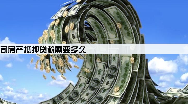 贷款公司房产抵押贷款需要多久