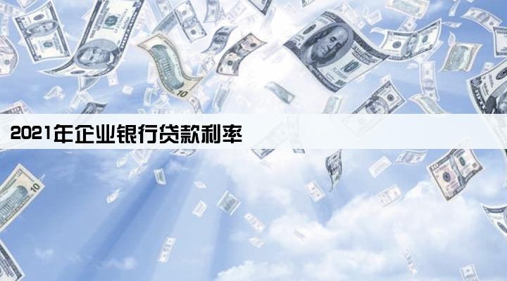 2021年企业银行贷款利率