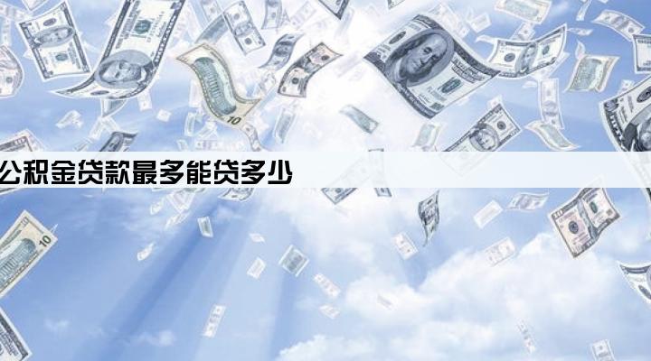 企业职工公积金贷款最多能贷多少