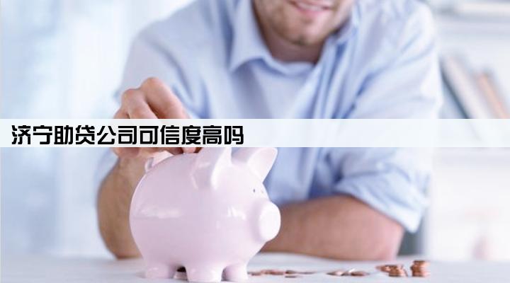 济宁助贷公司可信度高吗