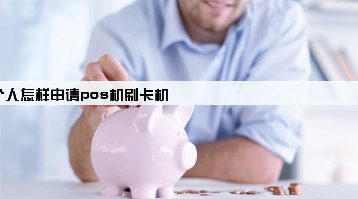 个人怎样申请pos机刷卡机