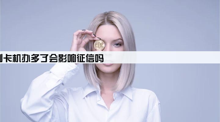 刷卡机办多了会影响征信吗