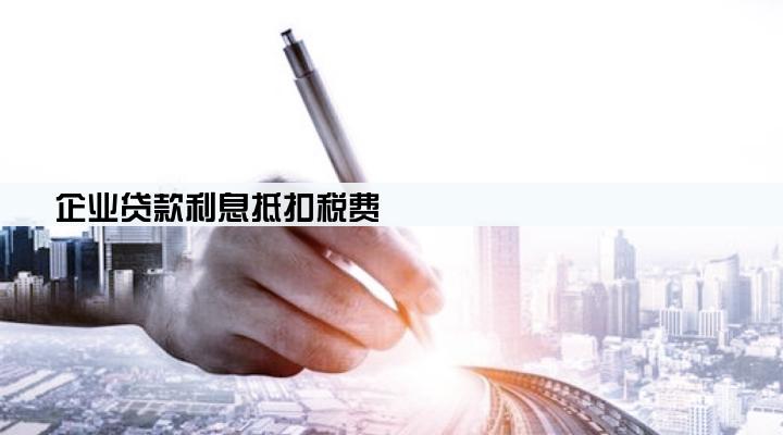 企业贷款利息抵扣税费