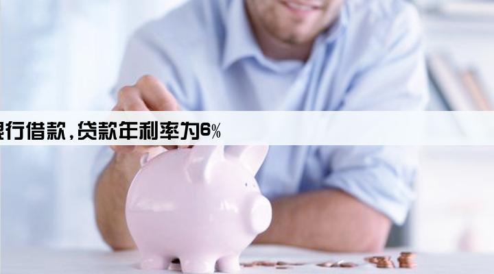 某公司向银行借款,贷款年利率为6%