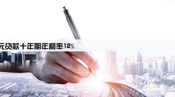 某企业年初借得5万元贷款十年期年利率12%