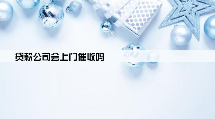 贷款公司会上门催收吗