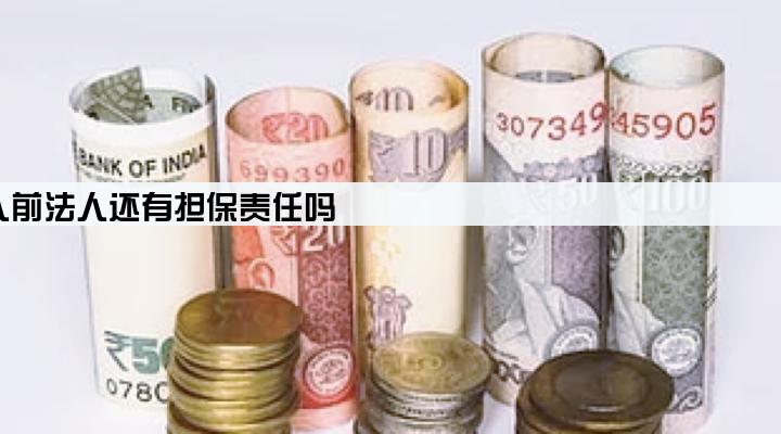 企业贷款更换法人前法人还有担保责任吗