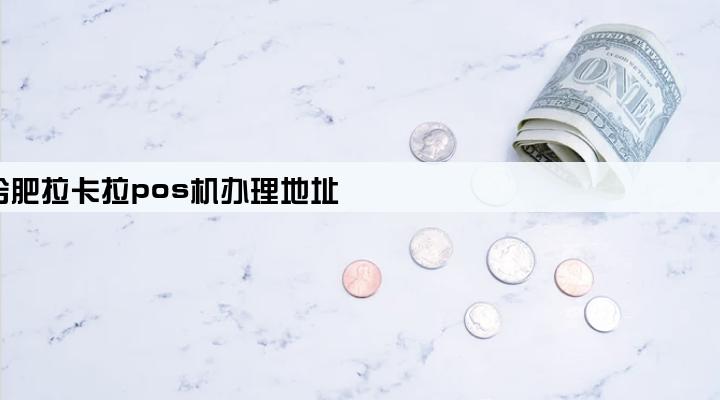 合肥拉卡拉pos机办理地址