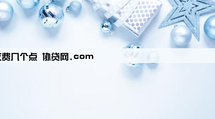助贷公司一般收费几个点 协贷网.com