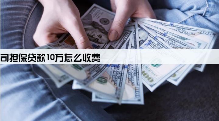 担保公司担保贷款10万怎么收费