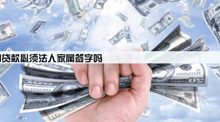 公司贷款必须法人家属签字吗