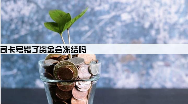 贷款公司卡号错了资金会冻结吗