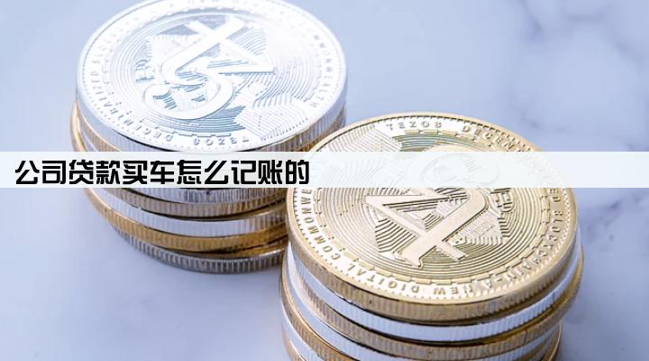 公司贷款买车怎么记账的
