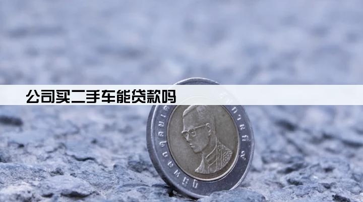 公司买二手车能贷款吗