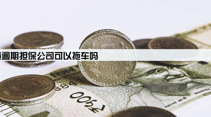 车贷逾期担保公司可以拖车吗