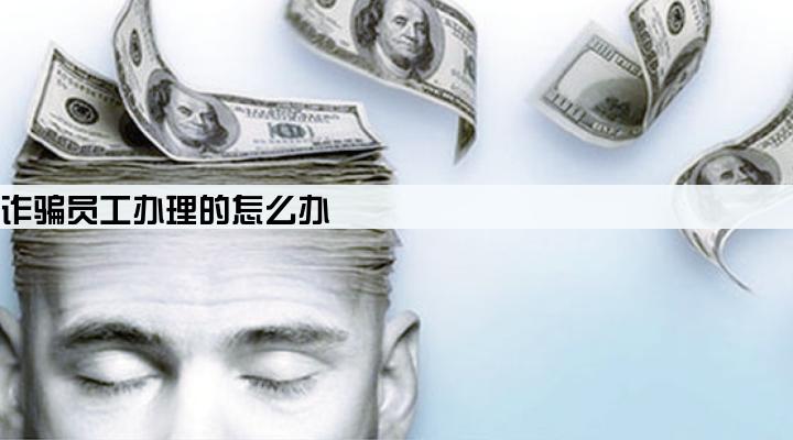 办理公司贷款业务涉及诈骗员工办理的怎么办