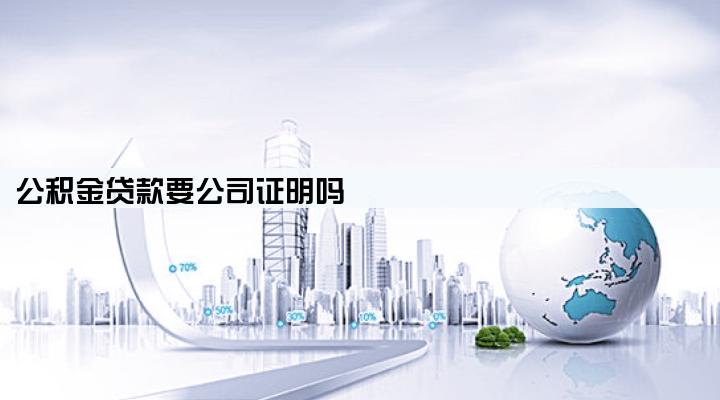 公积金贷款要公司证明吗