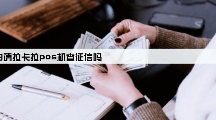 申请拉卡拉pos机查征信吗