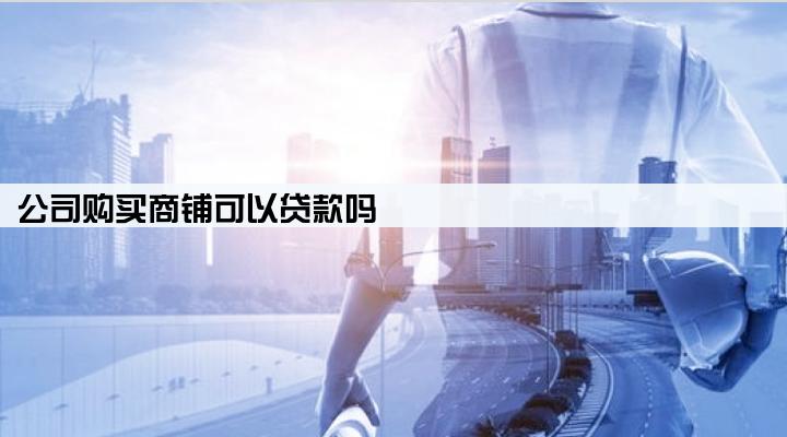 公司购买商铺可以贷款吗