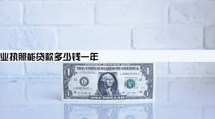 企业营业执照能贷款多少钱一年