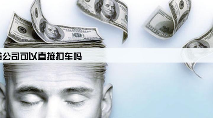 把车抵押给小贷公司,还不起款小贷公司可以直接扣车吗