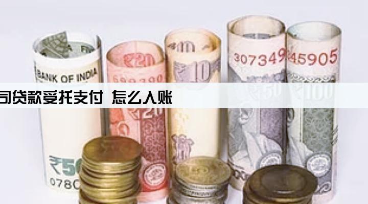 公司贷款受托支付 怎么入账