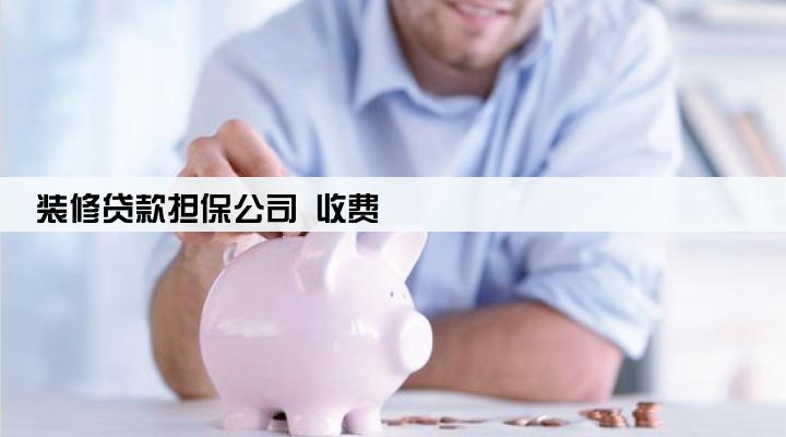 装修贷款担保公司 收费