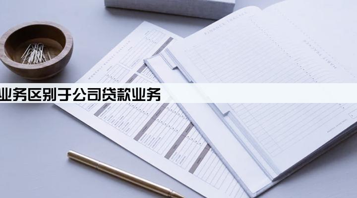 个人贷款业务区别于公司贷款业务