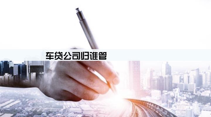 车贷公司归谁管