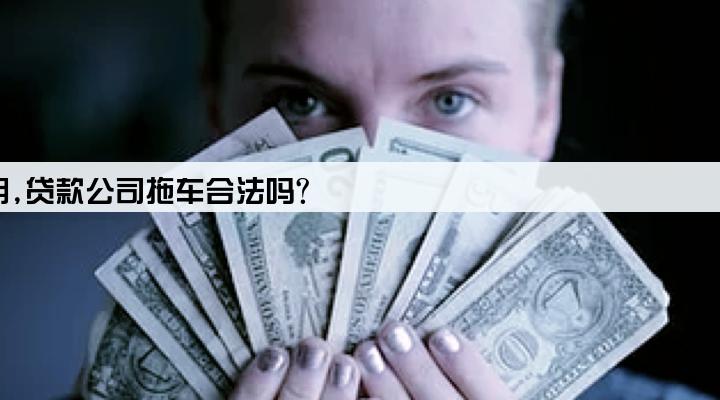 请问车贷出现逾期,贷款公司拖车合法吗?